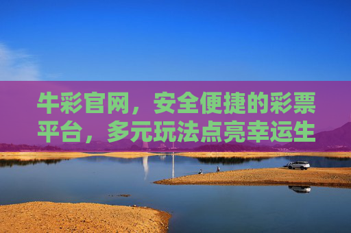 牛彩官网,安全便捷的彩票平台,多元玩法点亮幸运生活 牛彩官网,安全便捷的彩票平台,多元玩法点亮幸运生活