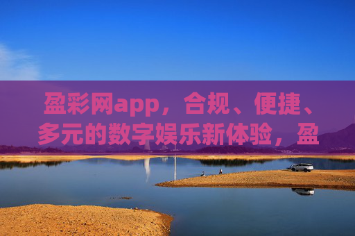 盈彩网app,合规、便捷、多元的数字娱乐新体验,盈彩网app,合规、便捷、多元的数字娱乐新体验 盈彩网app,合规、便捷、多元的数字娱乐新体验,盈彩网app,合规、便捷、多元的数字娱乐新体验