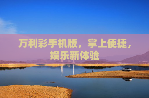 万利彩手机版,掌上便捷,娱乐新体验 万利彩手机版,掌上便捷,娱乐新体验