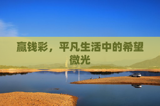 赢钱彩,平凡生活中的希望微光 赢钱彩,平凡生活中的希望微光
