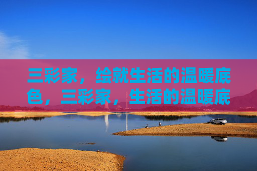 三彩家,绘就生活的温暖底色,三彩家,生活的温暖底色 三彩家,绘就生活的温暖底色,三彩家,生活的温暖底色