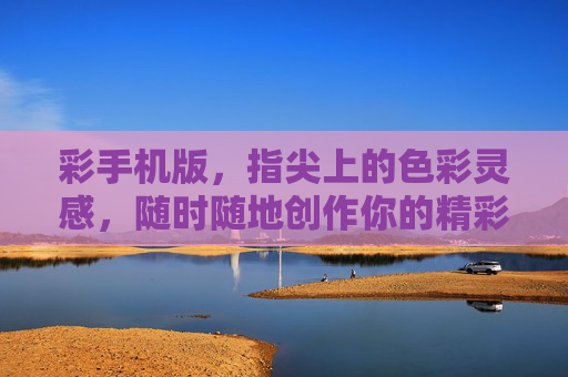 彩手机版,指尖上的色彩灵感,随时随地创作你的精彩,彩手机版,指尖色彩灵感,随时随地创作精彩 彩手机版,指尖上的色彩灵感,随时随地创作你的精彩,彩手机版,指尖色彩灵感,随时随地创作精彩