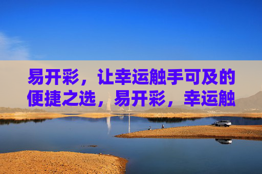 易开彩,让幸运触手可及的便捷之选,易开彩,幸运触手可及的便捷之选 易开彩,让幸运触手可及的便捷之选,易开彩,幸运触手可及的便捷之选