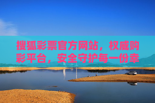 搜狐彩票官方网站,权威购彩平台,安全守护每一份幸运,搜狐彩票官网,权威购彩,安全守护每一份幸运 搜狐彩票官方网站,权威购彩平台,安全守护每一份幸运,搜狐彩票官网,权威购彩,安全守护每一份幸运