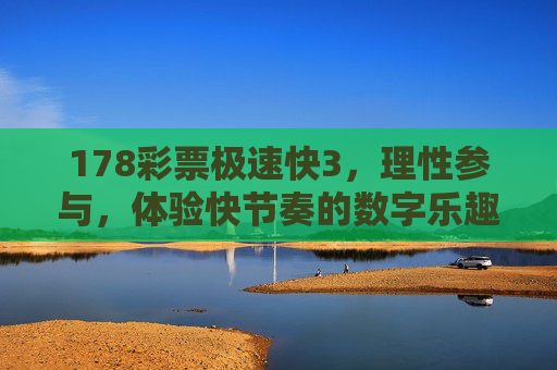 178彩票极速快3，理性参与，体验快节奏的数字乐趣，178彩票极速快3，理性参与，体验快节奏数字乐趣