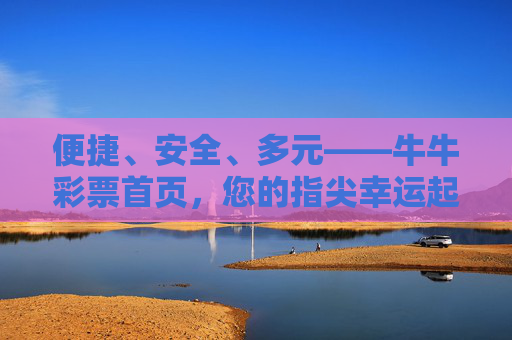 便捷、安全、多元——牛牛彩票首页，您的指尖幸运起点，便捷安全多元，牛牛彩票首页指尖幸运起点