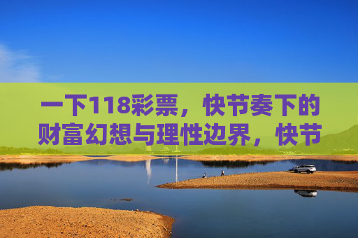 一下118彩票，快节奏下的财富幻想与理性边界，快节奏时代的118彩票，财富幻想与理性边界