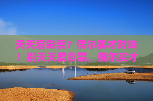天天爱彩票？偶尔买才对味！别天天爱彩票，偶尔买才对味