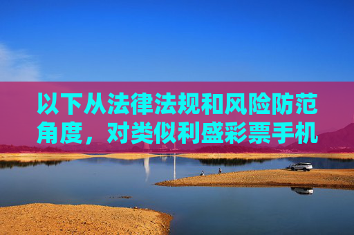 以下从法律法规和风险防范角度,对类似利盛彩票手机版等非法平台进行警示分析,供参考,法律法规与风险防范视角下,非法彩票平台警示分析 以下从法律法规和风险防范角度,对类似利盛彩票手机版等非法平台进行警示分析,供参考,法律法规与风险防范视角下,非法彩票平台警示分析