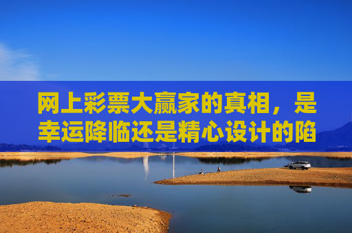 网上彩票大赢家的真相,是幸运降临还是精心设计的陷阱?网上彩票大赢家的真相,幸运还是陷阱? 网上彩票大赢家的真相,是幸运降临还是精心设计的陷阱?网上彩票大赢家的真相,幸运还是陷阱?