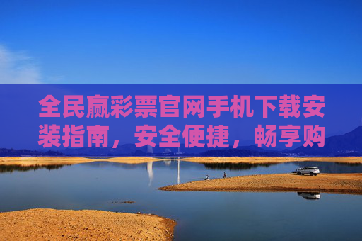 全民赢彩票官网手机下载安装指南,安全便捷,畅享购彩乐趣,全民赢彩票手机下载安装指南,安全便捷,畅享购彩乐趣 全民赢彩票官网手机下载安装指南,安全便捷,畅享购彩乐趣,全民赢彩票手机下载安装指南,安全便捷,畅享购彩乐趣