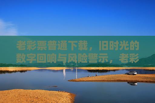 老彩票普通下载，旧时光的数字回响与风险警示，老彩票下载，旧时光的数字回响与风险警示