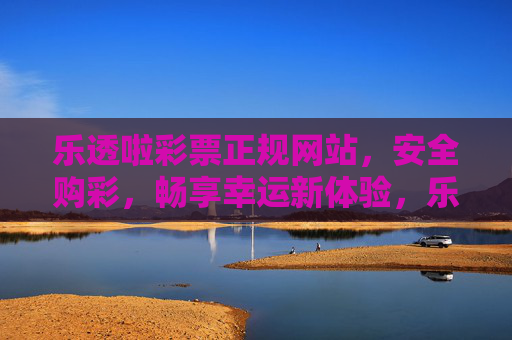 乐透啦彩票正规网站,安全购彩,畅享幸运新体验,乐透啦,正规安全购彩,畅享幸运新体验 乐透啦彩票正规网站,安全购彩,畅享幸运新体验,乐透啦,正规安全购彩,畅享幸运新体验
