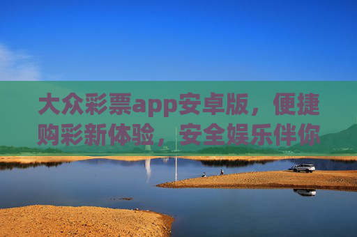 大众彩票app安卓版,便捷购彩新体验,安全娱乐伴你行,大众彩票安卓版,便捷购彩,安全娱乐新体验 大众彩票app安卓版,便捷购彩新体验,安全娱乐伴你行,大众彩票安卓版,便捷购彩,安全娱乐新体验