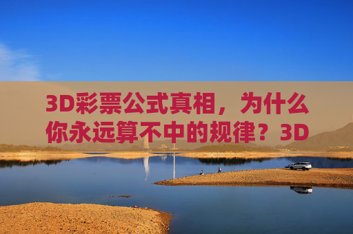 3D彩票公式真相,为什么你永远算不中的规律?3D彩票公式真相,为何你永远算不中? 3D彩票公式真相,为什么你永远算不中的规律?3D彩票公式真相,为何你永远算不中?