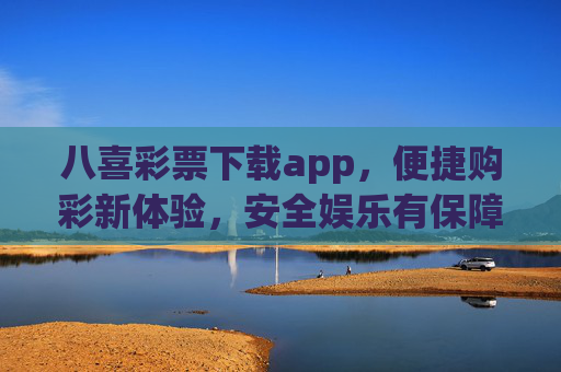 八喜彩票下载app,便捷购彩新体验,安全娱乐有保障,八喜彩票app,便捷购彩新体验,安全娱乐有保障 八喜彩票下载app,便捷购彩新体验,安全娱乐有保障,八喜彩票app,便捷购彩新体验,安全娱乐有保障