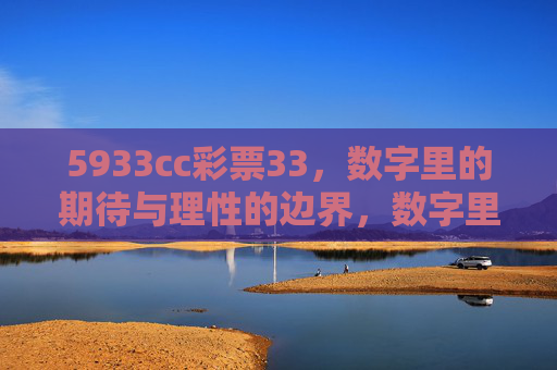 5933cc彩票33,数字里的期待与理性的边界,数字里的期待与理性的边界 5933cc彩票33,数字里的期待与理性的边界,数字里的期待与理性的边界