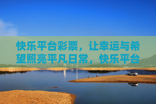 快乐平台彩票,让幸运与希望照亮平凡日常,快乐平台彩票,照亮平凡日常的幸运与希望 快乐平台彩票,让幸运与希望照亮平凡日常,快乐平台彩票,照亮平凡日常的幸运与希望