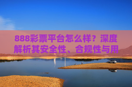 888彩票平台怎么样?深度解析其安全性、合规性与用户体验,888彩票平台怎么样?深度解析其安全性、合规性与用户体验 888彩票平台怎么样?深度解析其安全性、合规性与用户体验,888彩票平台怎么样?深度解析其安全性、合规性与用户体验