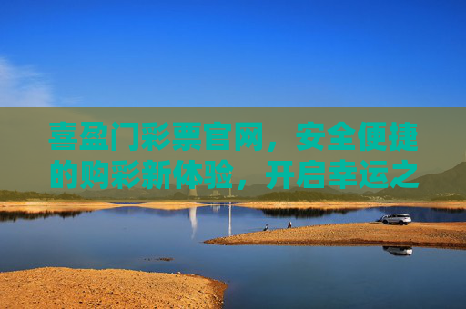喜盈门彩票官网,安全便捷的购彩新体验,开启幸运之门,喜盈门彩票官网,安全便捷购彩新体验,开启幸运之门 喜盈门彩票官网,安全便捷的购彩新体验,开启幸运之门,喜盈门彩票官网,安全便捷购彩新体验,开启幸运之门