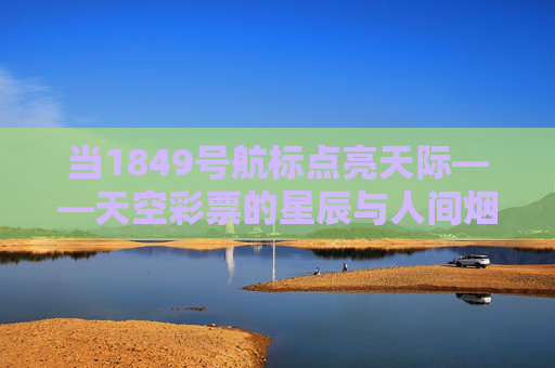 当1849号航标点亮天际——天空彩票的星辰与人间烟火,1849号航标点亮天际,天空彩票的星辰人间烟火 当1849号航标点亮天际——天空彩票的星辰与人间烟火,1849号航标点亮天际,天空彩票的星辰人间烟火