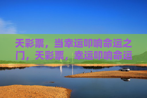 天彩票,当幸运叩响命运之门,天彩票,幸运叩响命运之门 天彩票,当幸运叩响命运之门,天彩票,幸运叩响命运之门