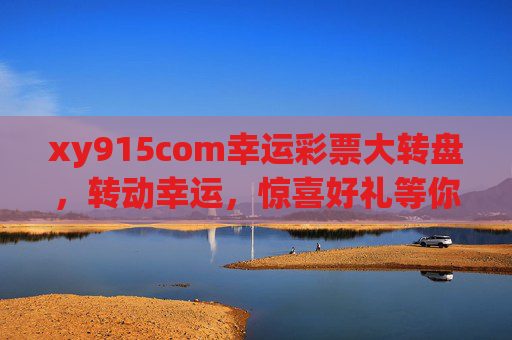 xy915com幸运彩票大转盘,转动幸运,惊喜好礼等你拿!xy915com幸运彩票大转盘,转动幸运,惊喜好礼等你拿! xy915com幸运彩票大转盘,转动幸运,惊喜好礼等你拿!xy915com幸运彩票大转盘,转动幸运,惊喜好礼等你拿!