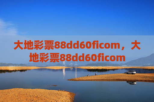 大地彩票88dd60ficom，大地彩票88dd60ficom