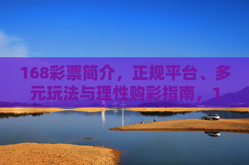 168彩票简介，正规平台、多元玩法与理性购彩指南，168彩票，正规平台、多元玩法与理性购彩指南