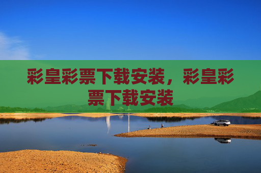 彩皇彩票下载安装，彩皇彩票下载安装