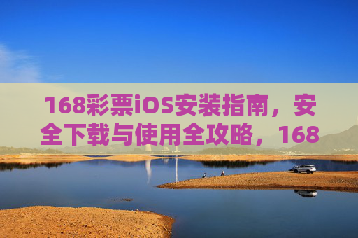 168彩票iOS安装指南，安全下载与使用全攻略，168彩票iOS安装安全与使用全攻略