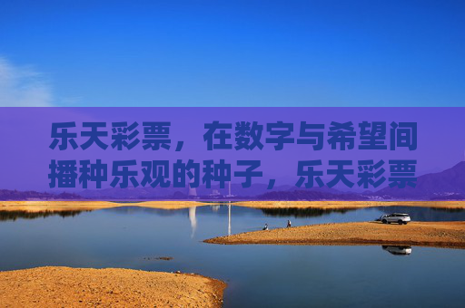乐天彩票,在数字与希望间播种乐观的种子,乐天彩票,数字间播种乐观 乐天彩票,在数字与希望间播种乐观的种子,乐天彩票,数字间播种乐观