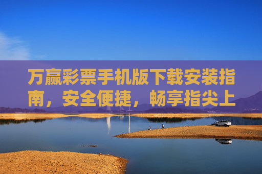 万赢彩票手机版下载安装指南，安全便捷，畅享指尖上的幸运，万赢彩票手机版下载安装指南，安全便捷，指尖畅享幸运