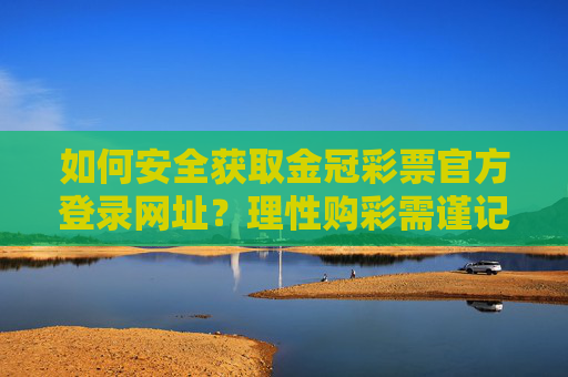 如何安全获取金冠彩票官方登录网址？理性购彩需谨记这些要点，安全获取金冠彩票官方登录网址与理性购彩指南