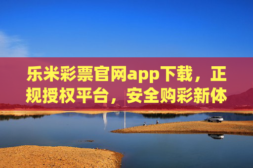 乐米彩票官网app下载，正规授权平台，安全购彩新体验，乐米彩票官网app下载，正规授权，安全购彩新体验