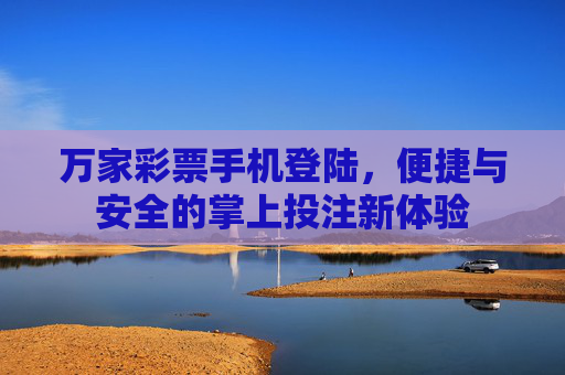 万家彩票手机登陆，便捷与安全的掌上投注新体验