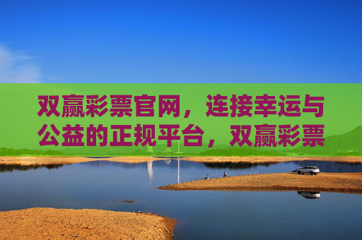 双赢彩票官网，连接幸运与公益的正规平台，双赢彩票官网，连接幸运与公益的正规平台