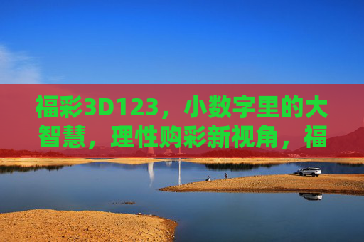 福彩3D123，小数字里的大智慧，理性购彩新视角，福彩3D123，小数字大智慧，理性购彩新视角