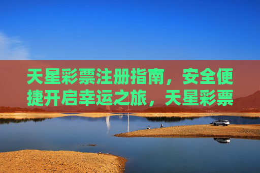 天星彩票注册指南，安全便捷开启幸运之旅，天星彩票注册指南，安全便捷开启幸运之旅