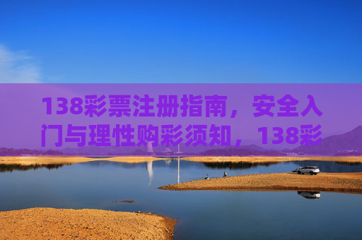 138彩票注册指南，安全入门与理性购彩须知，138彩票注册安全入门与理性购彩指南