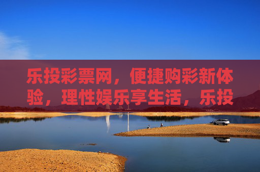 乐投彩票网，便捷购彩新体验，理性娱乐享生活，乐投彩票网，便捷购彩新体验，理性娱乐享生活