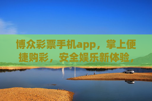 博众彩票手机app，掌上便捷购彩，安全娱乐新体验，博众彩票手机app，掌上便捷购彩，安全娱乐新体验