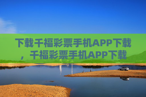 下载千福彩票手机APP下载，千福彩票手机APP下载