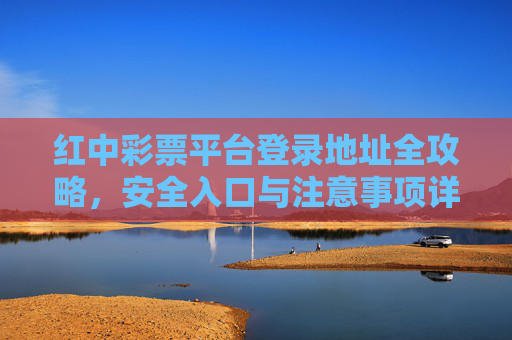 红中彩票平台登录地址全攻略，安全入口与注意事项详解，红中彩票平台登录地址全攻略，安全入口与注意事项详解