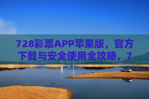 728彩票APP苹果版,官方下载与安全使用全攻略,728彩票APP苹果版官方下载与安全使用全攻略 728彩票APP苹果版,官方下载与安全使用全攻略,728彩票APP苹果版官方下载与安全使用全攻略