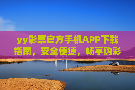 yy彩票官方手机APP下载指南,安全便捷,畅享购彩新体验,yy彩票官方手机APP下载指南,安全便捷,畅享购彩新体验 yy彩票官方手机APP下载指南,安全便捷,畅享购彩新体验,yy彩票官方手机APP下载指南,安全便捷,畅享购彩新体验