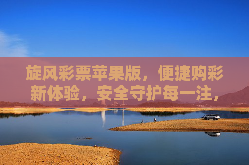 旋风彩票苹果版,便捷购彩新体验,安全守护每一注,旋风彩票苹果版,便捷安全购彩新体验 旋风彩票苹果版,便捷购彩新体验,安全守护每一注,旋风彩票苹果版,便捷安全购彩新体验