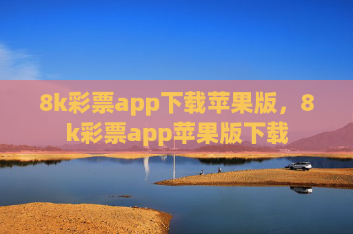 8k彩票app下载苹果版,8k彩票app苹果版下载 8k彩票app下载苹果版,8k彩票app苹果版下载