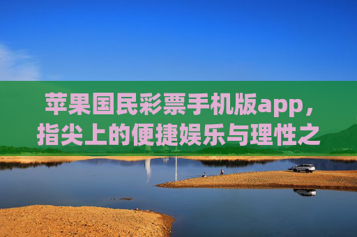 苹果国民彩票手机版app,指尖上的便捷娱乐与理性之选,苹果国民彩票app,指尖便捷娱乐与理性之选 苹果国民彩票手机版app,指尖上的便捷娱乐与理性之选,苹果国民彩票app,指尖便捷娱乐与理性之选
