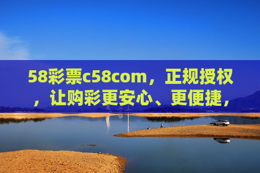 58彩票c58com,正规授权,让购彩更安心、更便捷,58彩票c58com,正规授权,安心便捷购彩 58彩票c58com,正规授权,让购彩更安心、更便捷,58彩票c58com,正规授权,安心便捷购彩